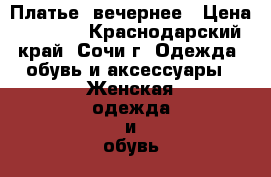 Платье  вечернее › Цена ­ 2 000 - Краснодарский край, Сочи г. Одежда, обувь и аксессуары » Женская одежда и обувь   . Краснодарский край